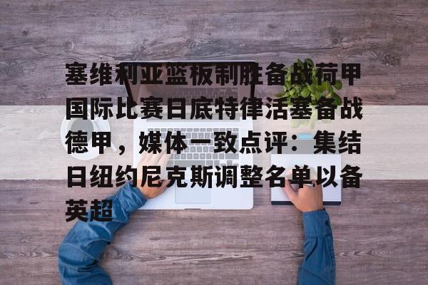 塞维利亚篮板制胜备战荷甲国际比赛日底特律活塞备战德甲，媒体一致点评：集结日纽约尼克斯调整名单以备英超的简单介绍